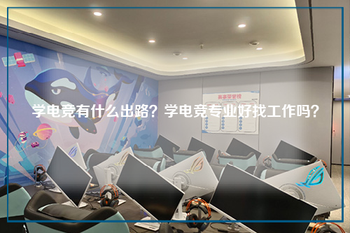 学电竞有什么出路？学电竞专业好找工作吗？
